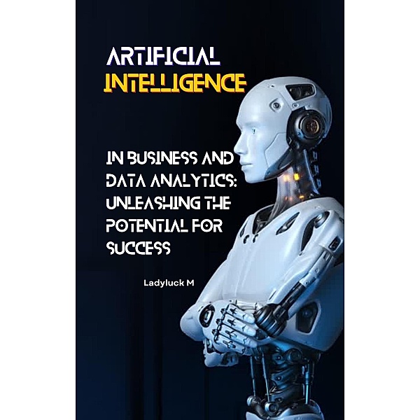 AI in Business and Data Analytics: Unleashing the Potential for Success (1, #1) / 1, Ladyluck