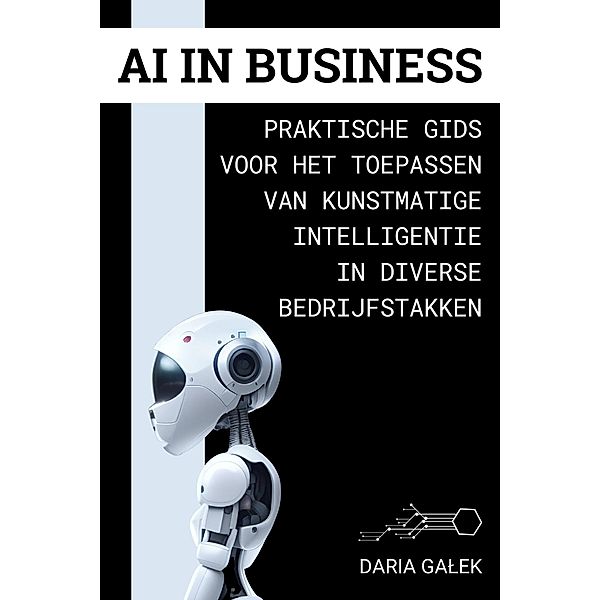 AI in Business: Praktische Gids voor het Toepassen van Kunstmatige Intelligentie in Diverse Bedrijfstakken, Daria Galek