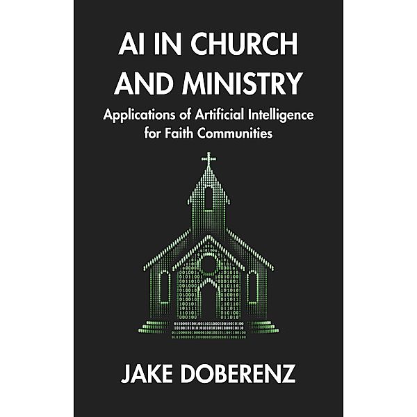 AI in Church and Ministry: Applications of Artificial Intelligence for Faith Communities, Jake Doberenz