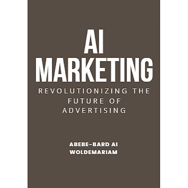 AI Marketing: Revolutionizing the Future of Advertising (1A, #1) / 1A, Abebe-Bard Ai Woldemariam