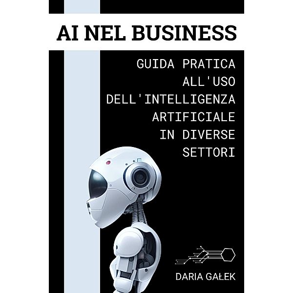 AI nel Business: Guida Pratica all'Uso dell'Intelligenza Artificiale in Diverse Settori, Daria Galek