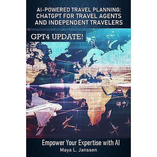 AI-Powered Travel Planning: ChatGPT for Travel Agents and Independent Travelers (The AI Empowerment Series - Expert Guides to Harnessing AI in Your Profession) / The AI Empowerment Series - Expert Guides to Harnessing AI in Your Profession, Maya L. Janssen