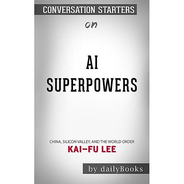 AI Superpowers: China, Silicon Valley, and the New World Orde byKai-Fu Lee| Conversation Starters, dailyBooks