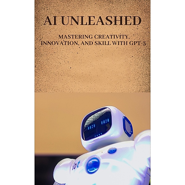 AI Unleashed: Mastering Creativity, Innovation, and Skill with GPT-3, Smart Pages