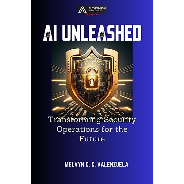 AI Unleashed: Transforming Security Operations for the Future, Melvyn C. C. Valenzuela