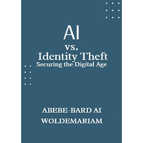 AI vs. Identity Theft: Securing the Digital Age (1A, #1) / 1A, Abebe-Bard Ai Woldemariam