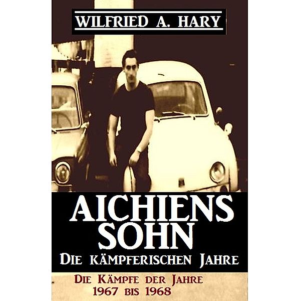 Aichiens Sohn - Die kämpferischen Jahre: Die Kämpfe der Jahre 1967 bis 1968 / Aichiens Sohn Bd.3, Wilfried A. Hary