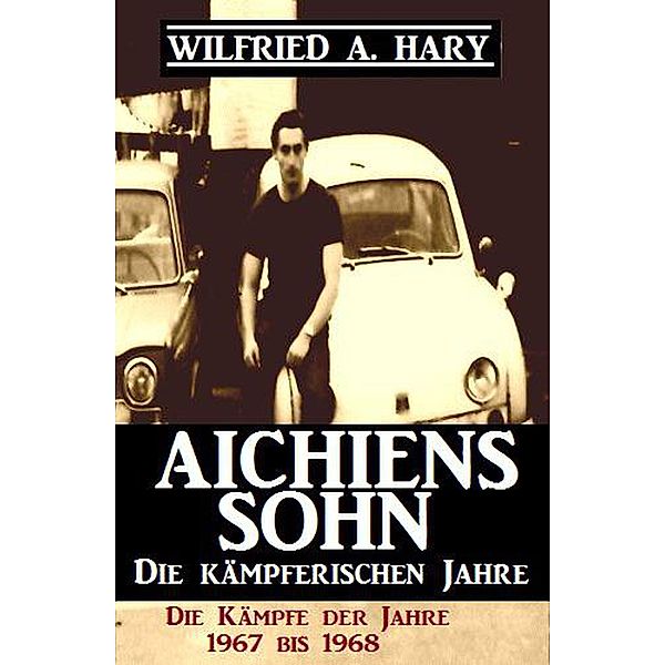 Aichiens Sohn - Die kämpferischen Jahre: Die Kämpfe der Jahre 1967 bis 1968, Wilfried A. Hary