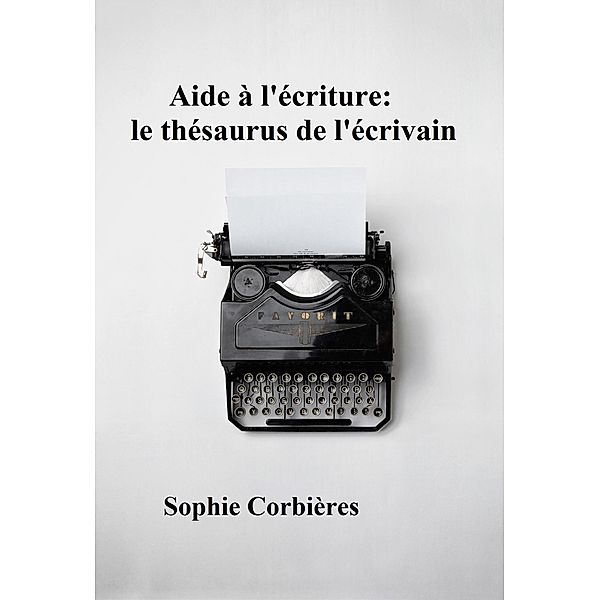 Aide à l'écriture: le thésaurus de l'écrivain / Aide à l'écriture, Sophie Corbières