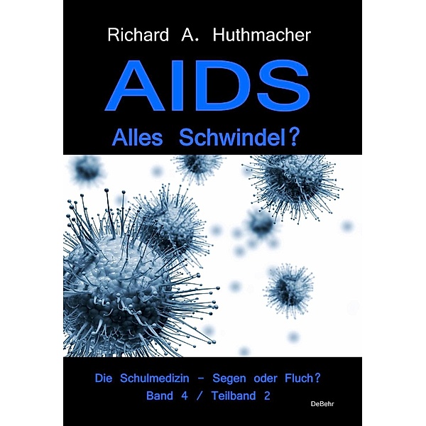 AIDS - Alles Schwindel? Die Schulmedizin - Segen oder Fluch? Betrachtungen eines Abtrünnigen Band 4, Teilband 2, Richard A. Huthmacher