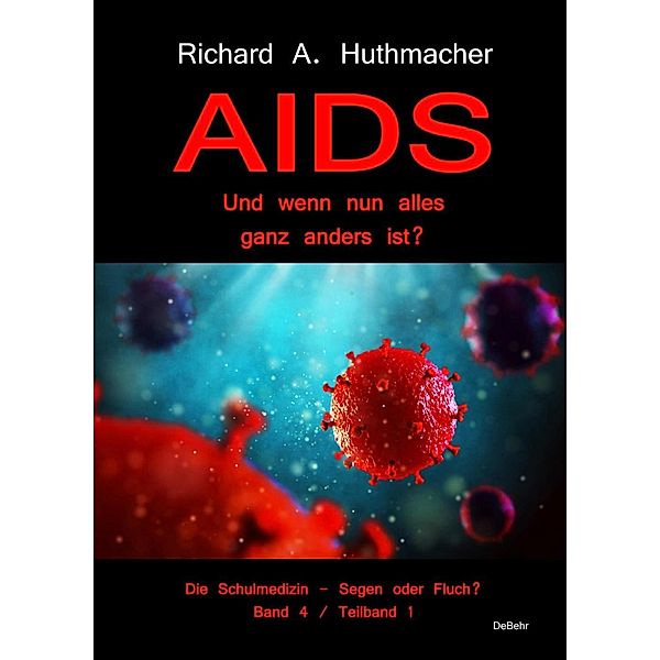 AIDS - Und wenn nun alles ganz anders ist? - Die Schulmedizin - Segen oder Fluch? Band 4, Teilband 1, Richard A. Huthmacher