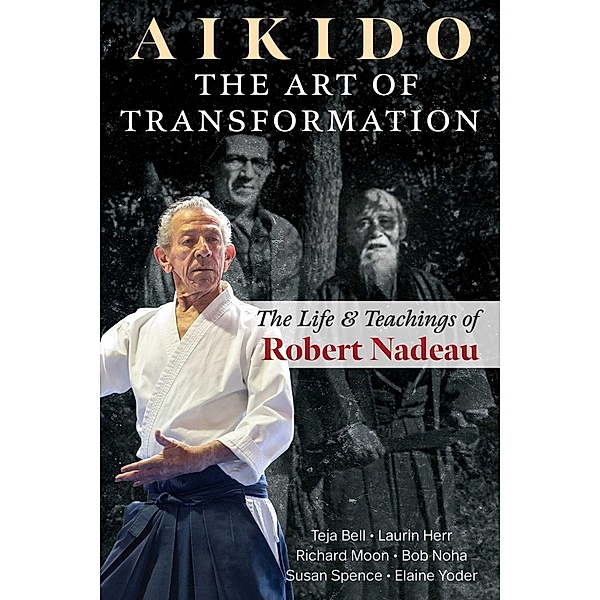 Aikido: The Art of Transformation, Teja Bell, Laurin Herr, Richard Moon, Bob Noha, Susan Spence, Elaine Yoder