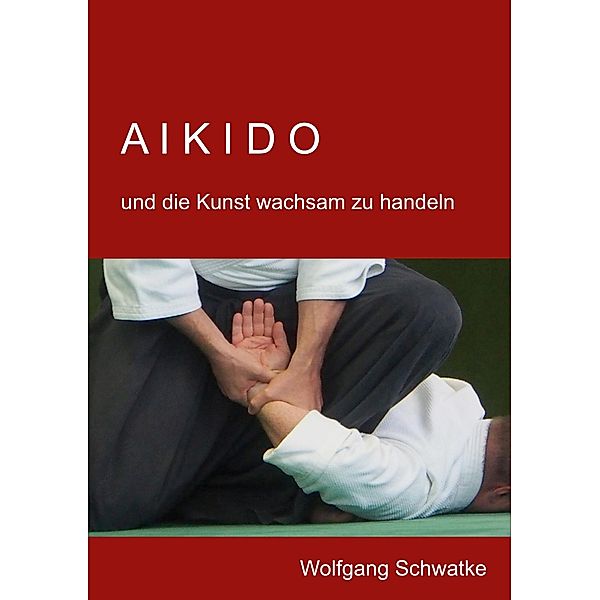 Aikido und die Kunst wachsam zu handeln, Wolfgang Schwatke