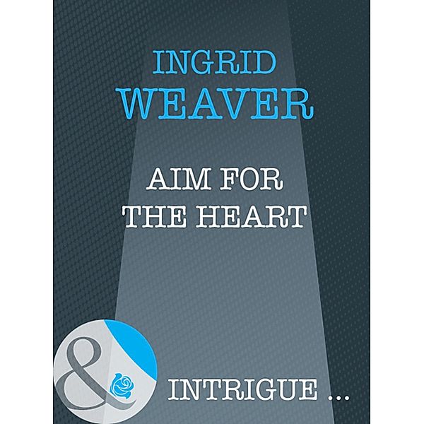 Aim For The Heart (Mills & Boon Intrigue) (Eagle Squadron, Book 3) / Mills & Boon Intrigue, Ingrid Weaver