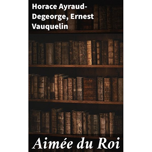 Aimée du Roi, Horace Ayraud-Degeorge, Ernest Vauquelin