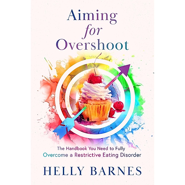 Aiming for Overshoot - The Handbook You Need to Overcome a Restrictive Eating Disorder, Helly Barnes