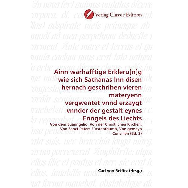 Ainn warhafftige Erkleru[n]g wie sich Sathanas Inn disen hernach geschriben vieren materyenn vergwentet vnnd erzaygt vnnder der gestalt eynes Enngels des Liechts