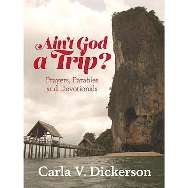 Ain't God a Trip? / C. V. Dickerson, Carla V Dickerson