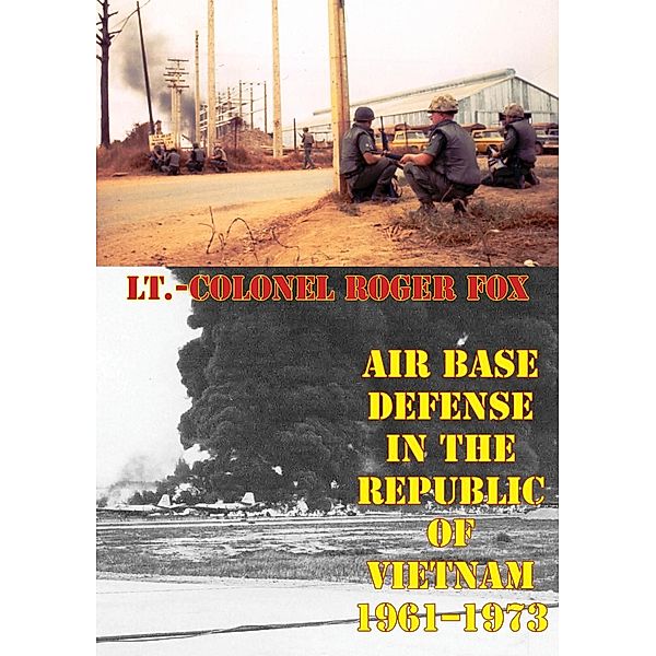 Air Base Defense In The Republic Of Vietnam 1961-1973 [Illustrated Edition], Lt. -Colonel Roger P. Fox