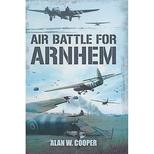 Air Battle for Arnhem, Alan W Cooper