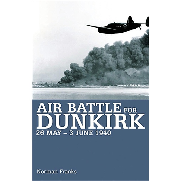 Air Battle for Dunkirk, 26 May-3 June 1940, Norman Franks