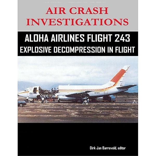 Air Crash Investigations - Aloha Airlines Flight 243 - Explosive Decompression in Flight, Editor Barreveld