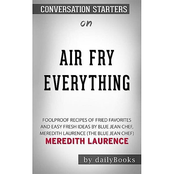 Air Fry Everything: Foolproof Recipes for Fried Favorites and Easy Fresh Ideas by Blue Jean Chef, Meredith Laurence (The Blue Jean Chef)by Meredith Laurence | Conversation Starters, dailyBooks