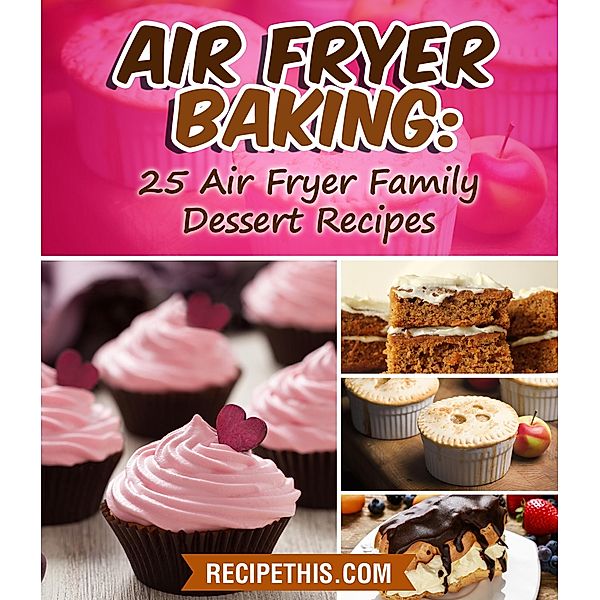 Air Fryer Baking:  25 Air Fryer Family Dessert Recipes, Recipe This