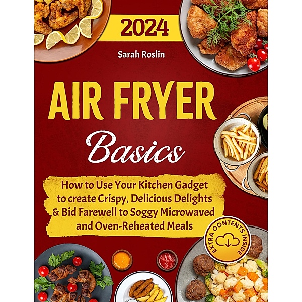 Air Fryer Basics: How to Use Your Kitchen Gadget to create Crispy, Delicious Delights and Bid Farewell to Soggy Microwaved and Oven-Reheated Meals, Sarah Roslin
