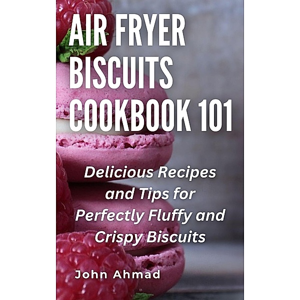 Air fryer Biscuits Cookbook 101, John Ahmad