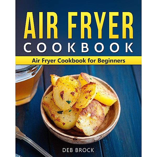 Air Fryer Cookbook: Air Fryer Cookbook  for Beginners, Deb Brock