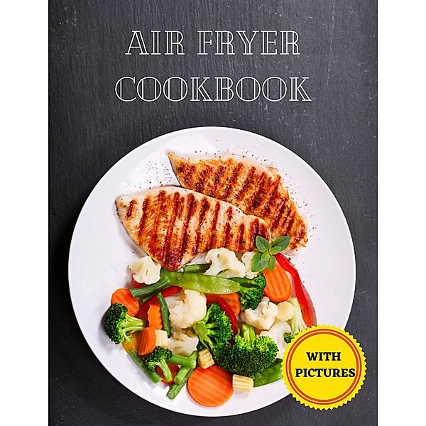 Air Fryer Cookbook: Easy Recipes to Fry, Bake, Grill, and Roast with Your Air Fryer, Claude Bonsaint