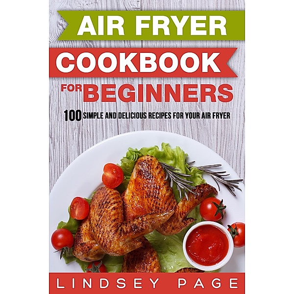 Air Fryer Cookbook for Beginners: 100 Simple and Delicious Recipes for Your Air Fryer, Lindsey Page