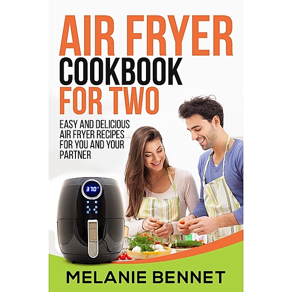 Air Fryer Cookbook for Two: Easy and Delicious Air Fryer Recipes for You and Your Partner, Melanie Bennet