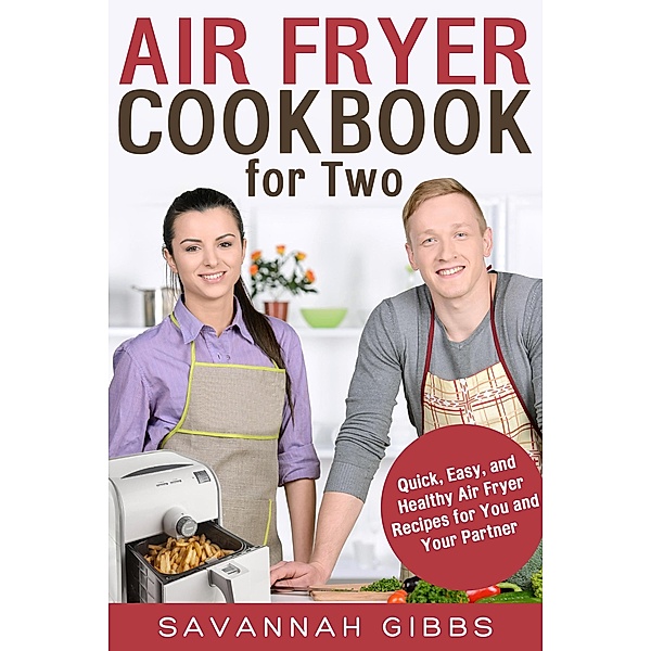Air Fryer Cookbook for Two: Quick, Easy, and Healthy Air Fryer Recipes for You and Your Partner, Savannah Gibbs