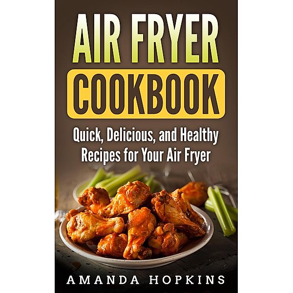 Air Fryer Cookbook: Quick, Delicious, and Healthy Recipes for Your Air Fryer, Amanda Hopkins