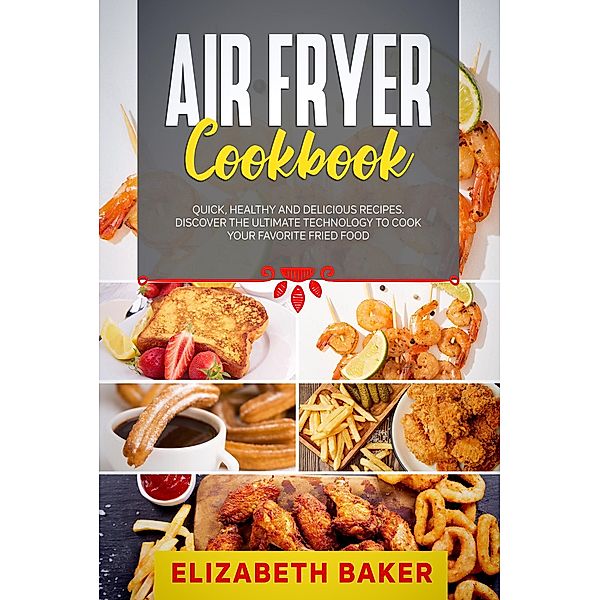 Air Fryer Cookbook: Quick, Healthy and Delicious Recipes. Discover the Ultimate Technology to Cook Your Favorite Fried Food., Elizabeth Baker