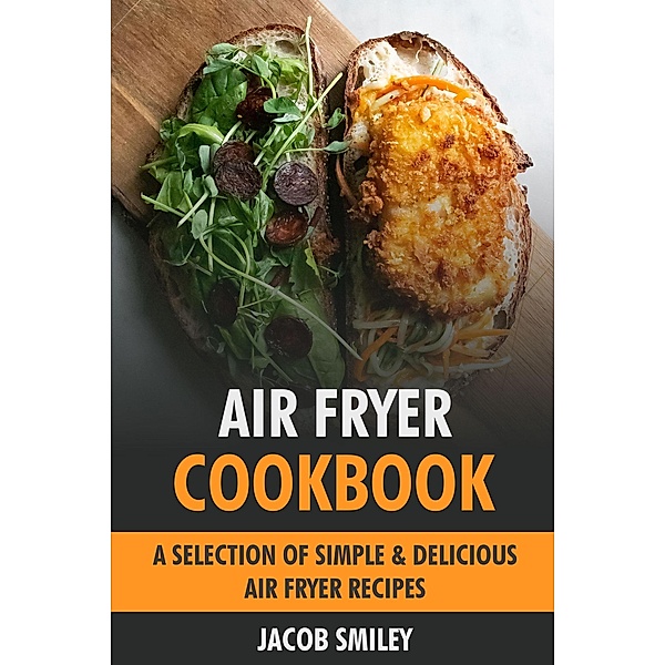 Air Fryer Cookbook: Simple & Delicious Air Fryer Recipes, Jacob Smiley