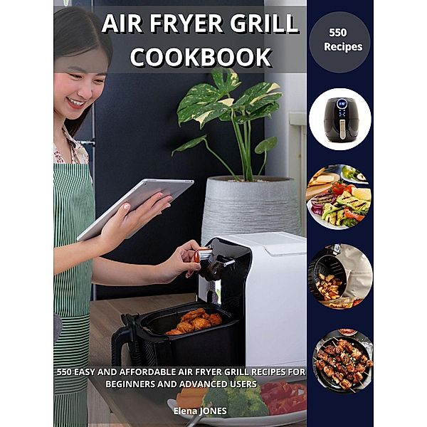 Air Fryer Grill Cookbook: 550 Easy and Affordable Air Fryer Grill Recipes For Beginners And Advanced Users, Elena Jones