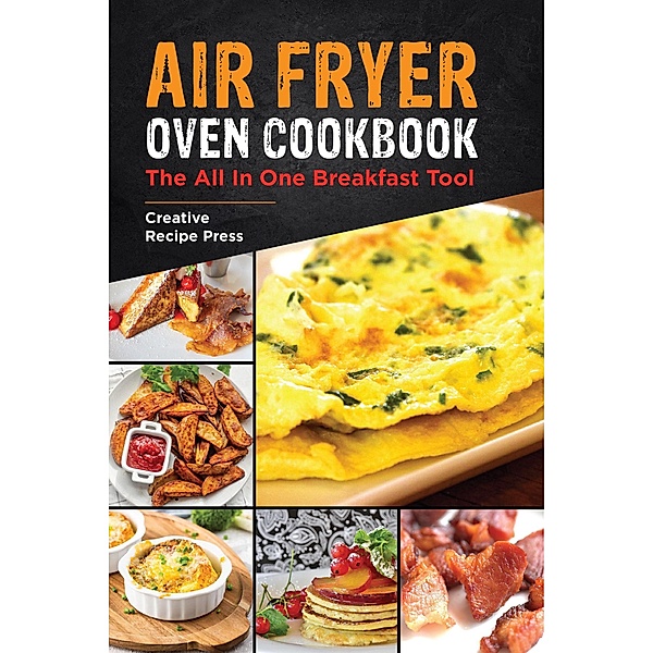 Air Fryer Oven Cookbook: The All In One Breakfast Tool, Creative Recipe Press