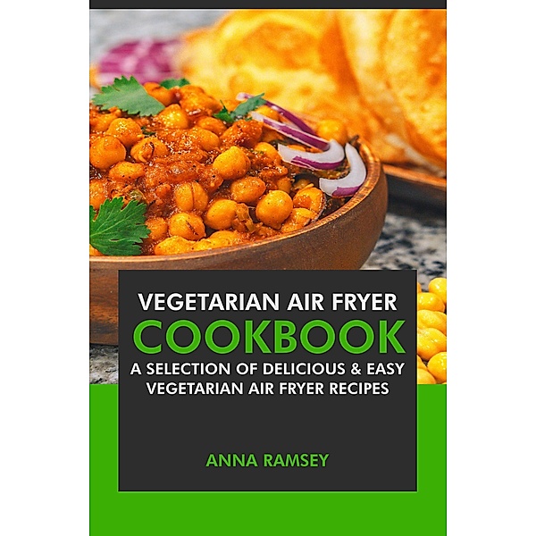 Air Fryer Vegetarian: A Selection of Delicious & Easy Vegetarian Air Fryer Recipes, Anna Ramsey