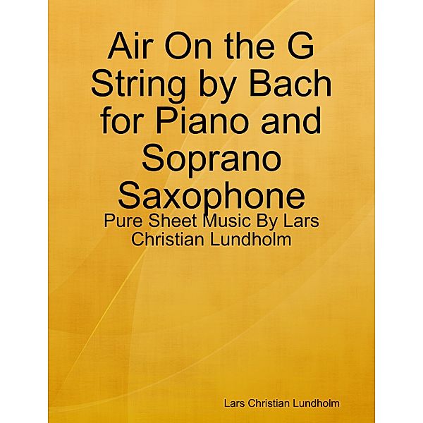 Air On the G String by Bach for Piano and Soprano Saxophone - Pure Sheet Music By Lars Christian Lundholm, Lars Christian Lundholm