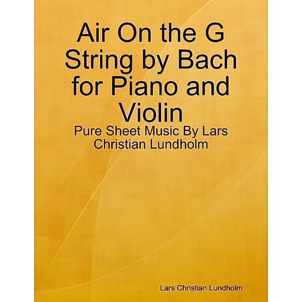 Air On the G String by Bach for Piano and Violin - Pure Sheet Music By Lars Christian Lundholm, Lars Christian Lundholm