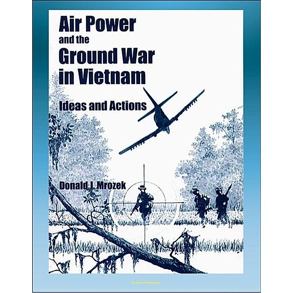 Air Power and the Ground War in Vietnam: Ideas and Actions - Counterinsurgency, Air Power Theories, Secret Bombing, Supporting Ground Combat Forces, Gunships, Interservice Differences