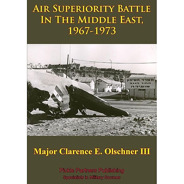 Air Superiority Battle In The Middle East, 1967-1973, Major Clarence E. Olschner Iii