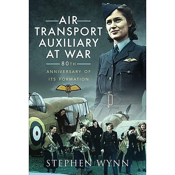 Air Transport Auxiliary at War / Pen and Sword Aviation, Wynn Stephen Wynn