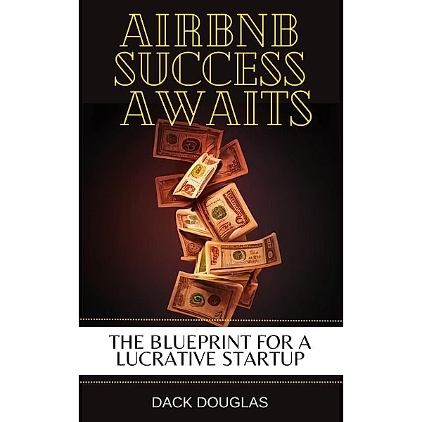 Airbnb Success Awaits: The Blueprint For A Lucrative Startup, Dack Douglas