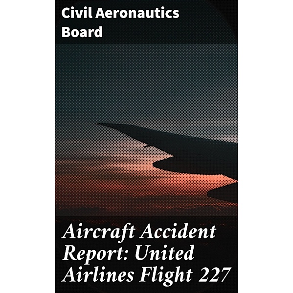 Aircraft Accident Report: United Airlines Flight 227, Civil Aeronautics Board