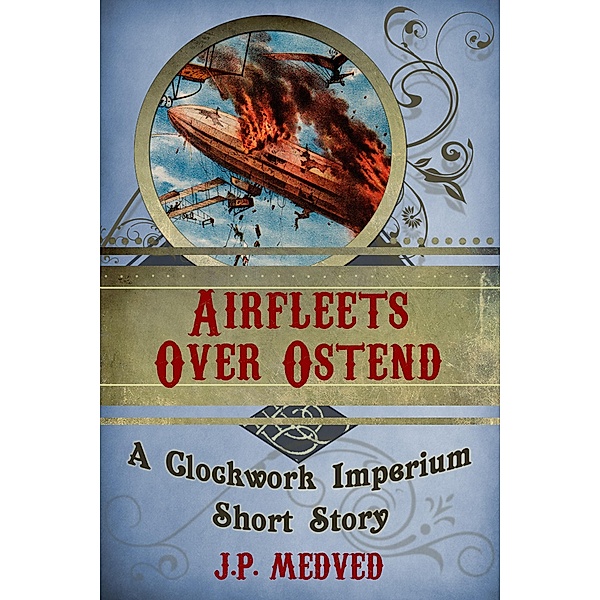 Airfleets Over Ostend (a steampunk short story) / Clockwork Imperium, J. P. Medved