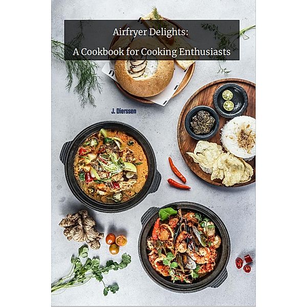 Airfryer Delights: A Cookbook for cooking Enthusiats, Jan Dierssen, J. Dierssen